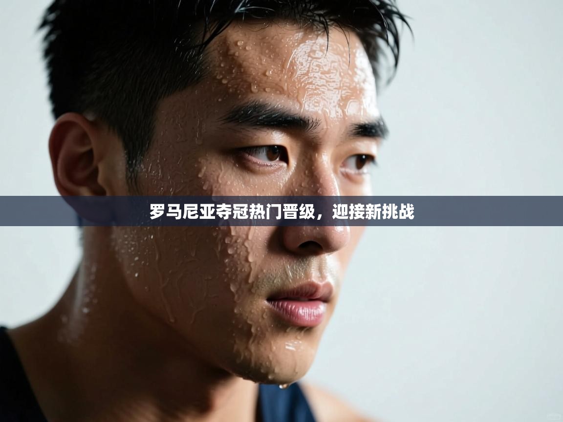 罗马尼亚夺冠热门晋级，迎接新挑战  第2张